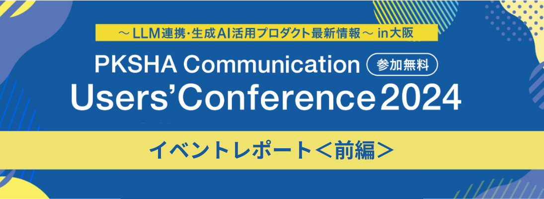 生成AI時代に考える、これからの顧客サポート 「PKSHA Communication Users’Conference 2024 in 大阪」イベントレポート＜前編＞