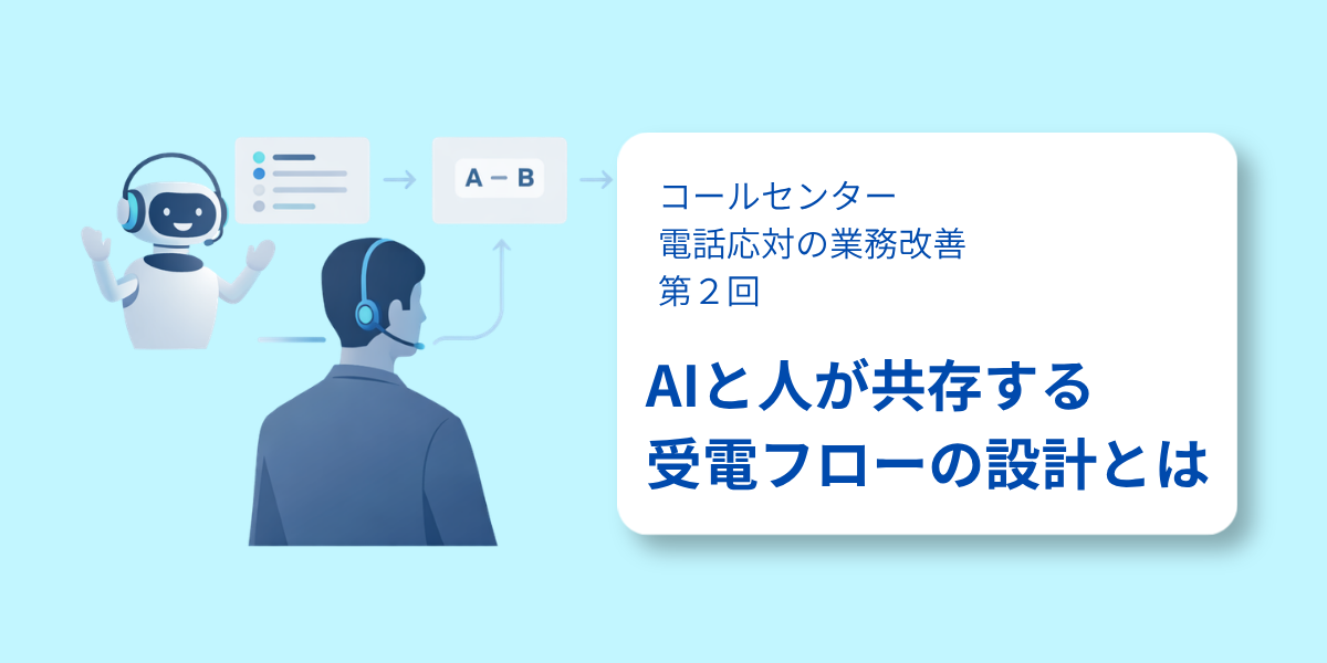 コールセンターの受電フロー最適化─ボイスボットと有人対応を無理なく共存させる【コールセンター 電話応対の業務改善：第2回】