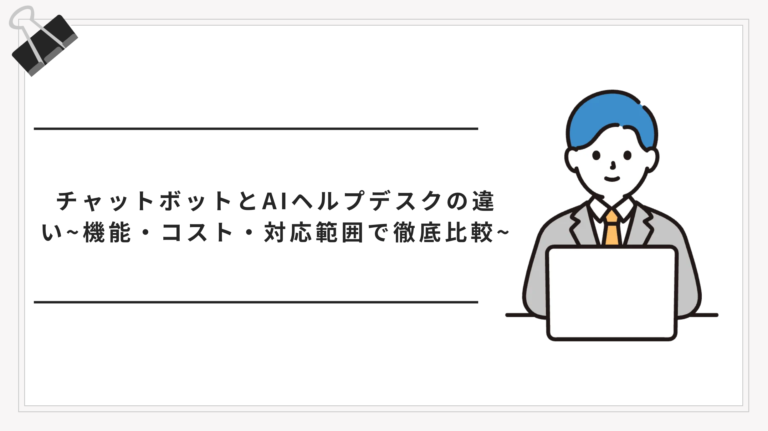 チャットボットとAIヘルプデスクの違いとは？導入すべきはどちらか徹底比較