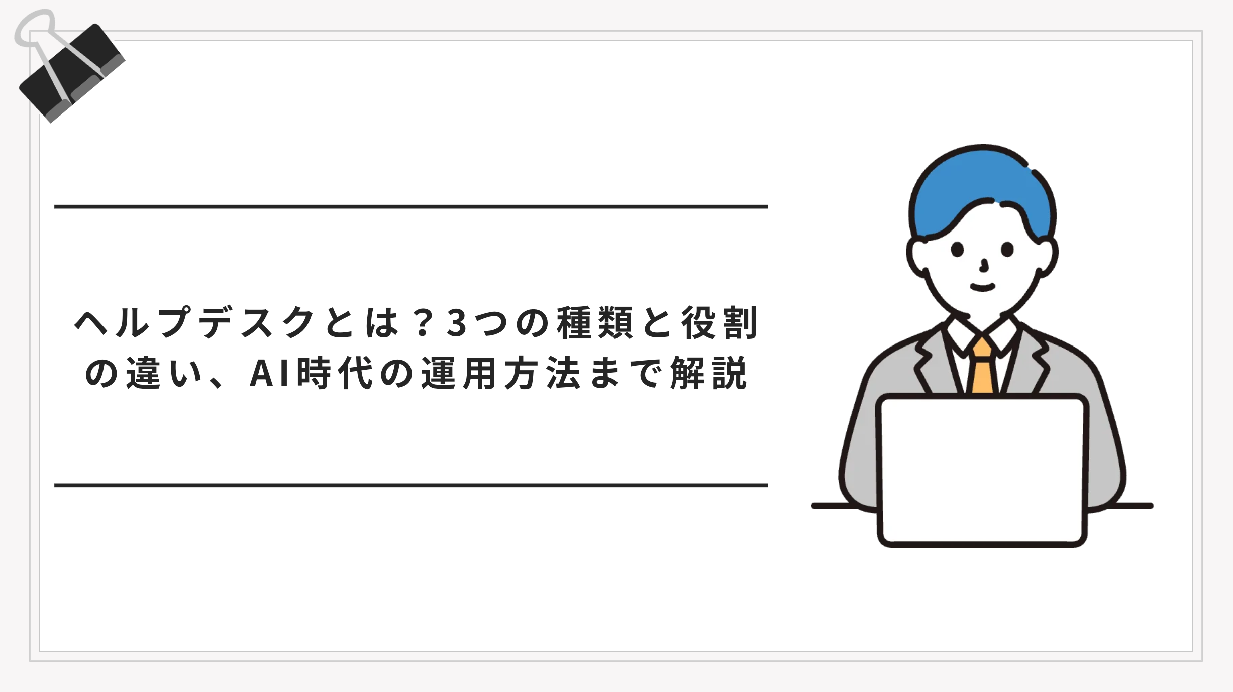ヘルプデスクとは？役割・種類・社内ヘルプデスクの運用方法をわかりやすく解説