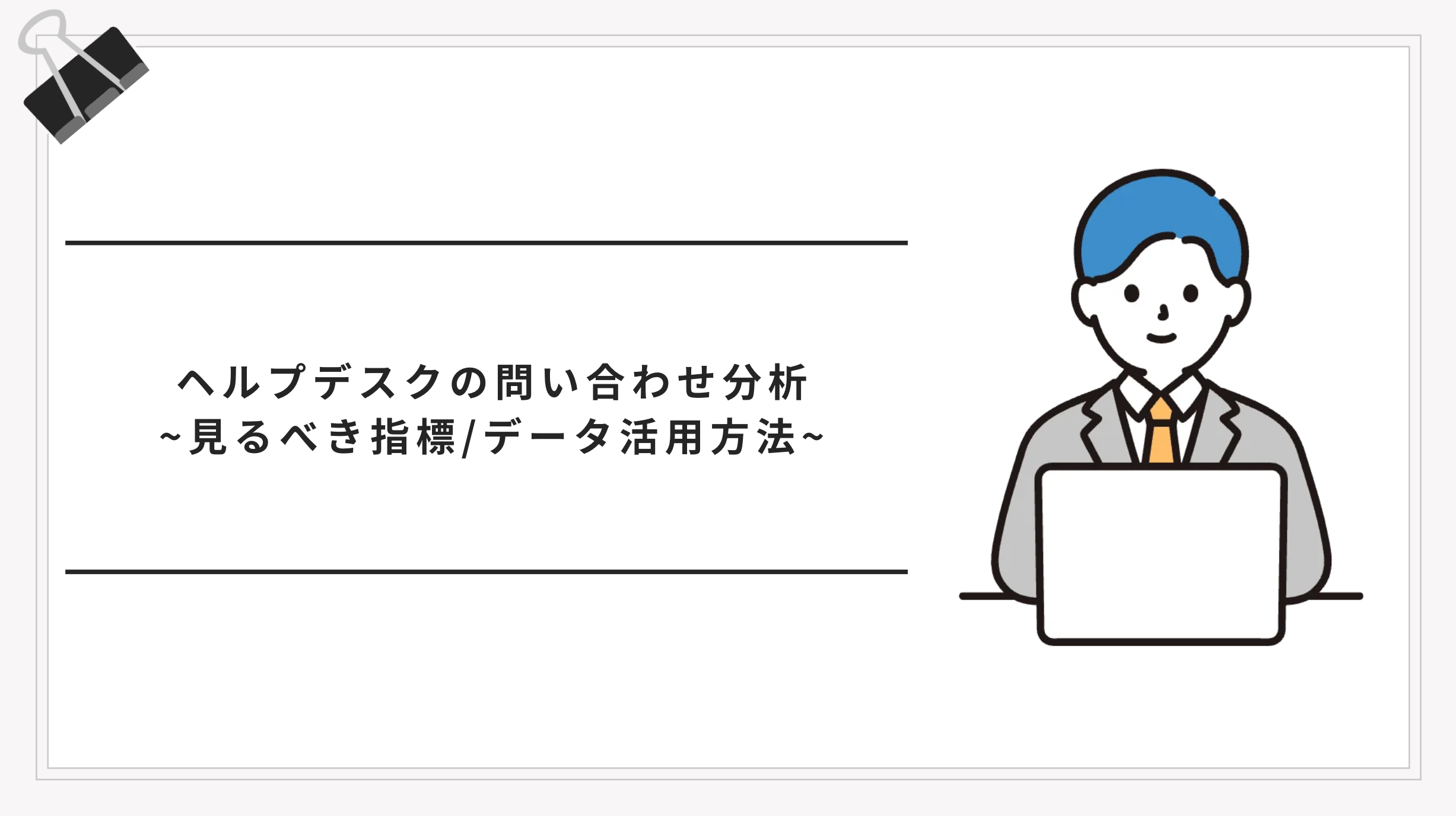 ヘルプデスクの問い合わせ分析とは？データ活用で対応品質と効率を同時に改善する方法