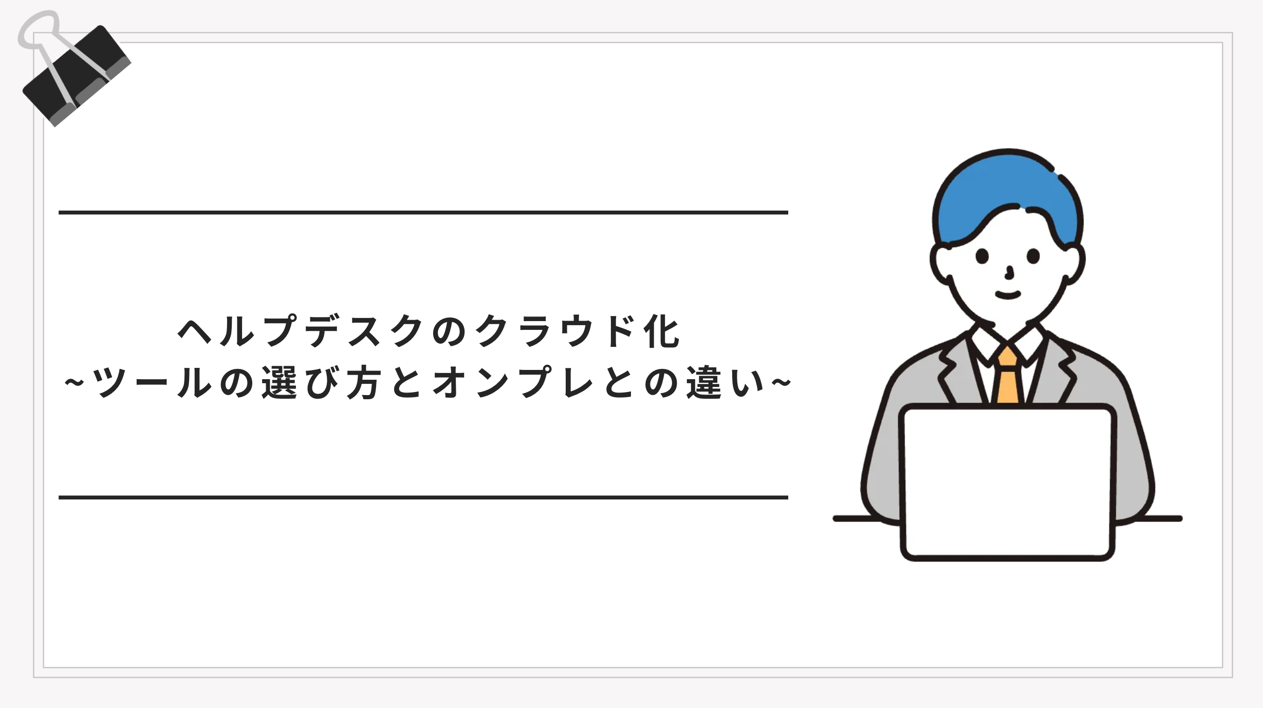 ヘルプデスクのクラウド化とは？SaaS型ツールの選び方とオンプレとの違いを解説