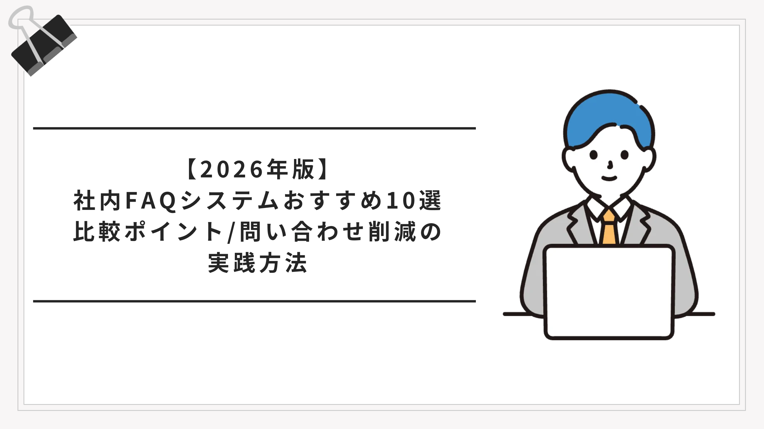 【2026年版】社内FAQシステムおすすめ10選｜比較ポイントと問い合わせ削減の実践方法