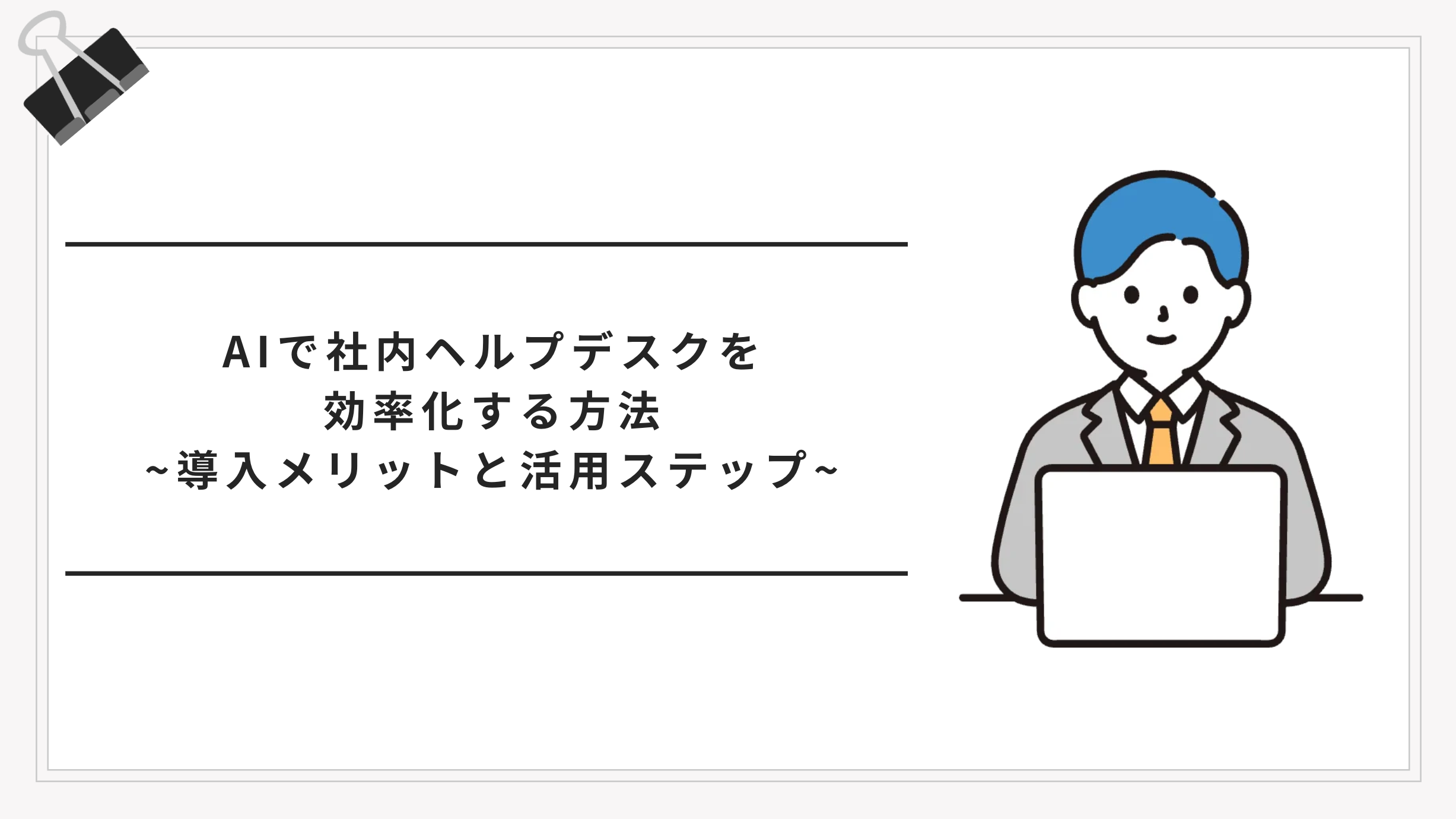 AIで社内ヘルプデスクを効率化する方法｜導入メリットと具体的な活用ステップ