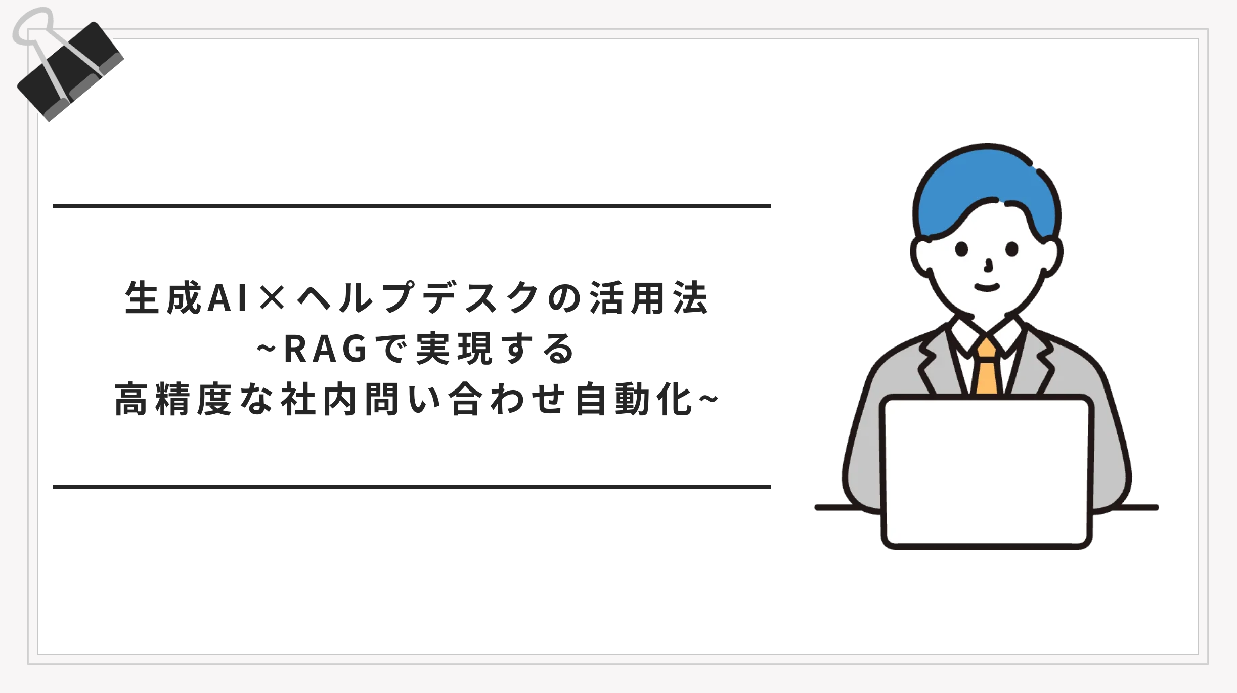 生成AI×ヘルプデスクの活用法｜RAGで実現する高精度な社内問い合わせ自動化
