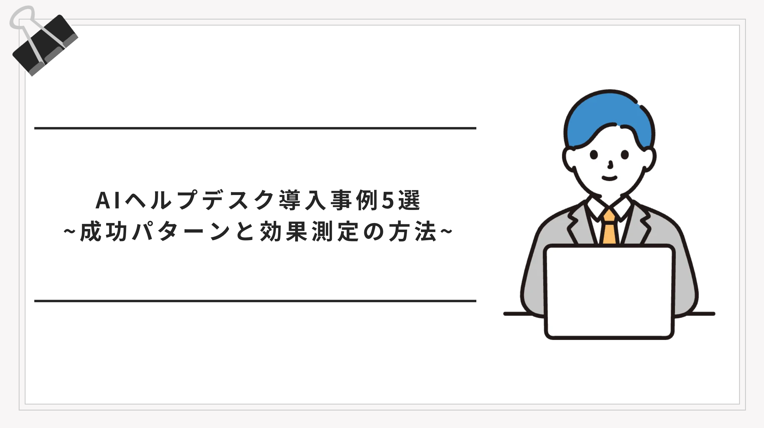 AIヘルプデスク導入事例5選｜業界別の成功パターンと効果測定の方法