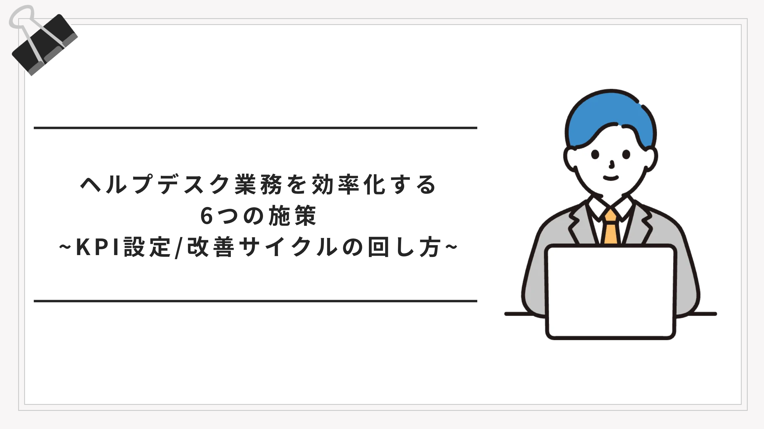 ヘルプデスク業務を効率化する6つの施策｜KPI設定から改善サイクルの回し方まで