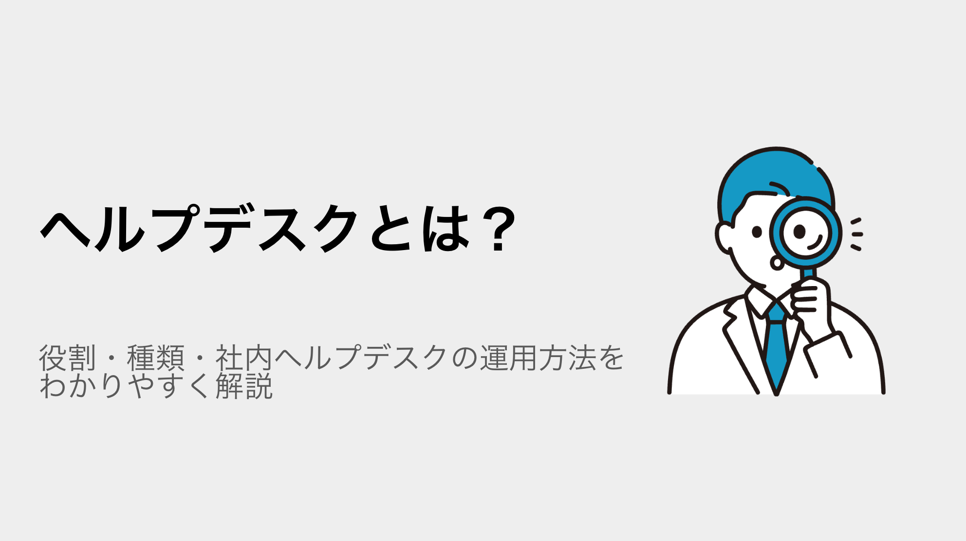 ヘルプデスクとは？役割・種類・社内ヘルプデスクの運用方法をわかりやすく解説