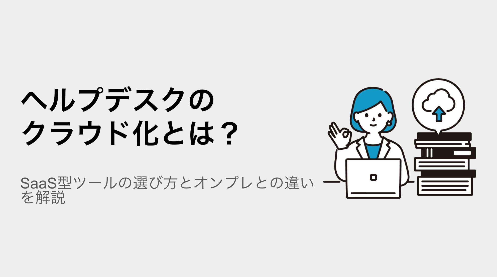 ヘルプデスクのクラウド化とは？SaaS型ツールの選び方とオンプレとの違いを解説