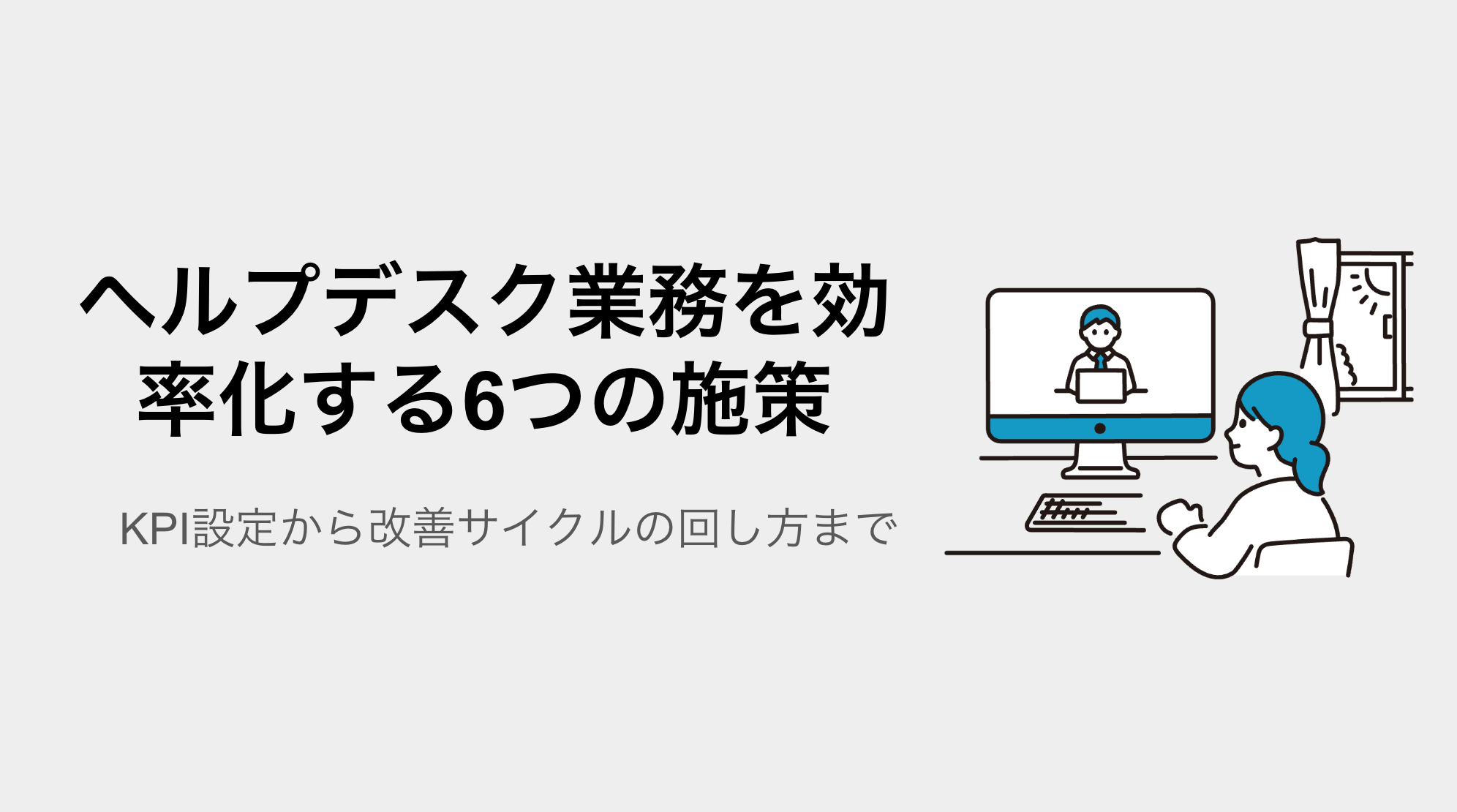 ヘルプデスク業務を効率化する6つの施策｜KPI設定から改善サイクルの回し方まで