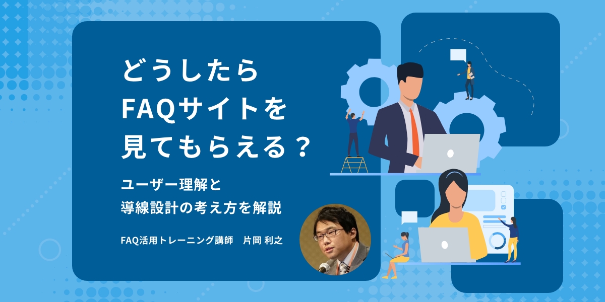 どうしたらFAQサイトを見てもらえる？ユーザー理解と導線設計の考え方