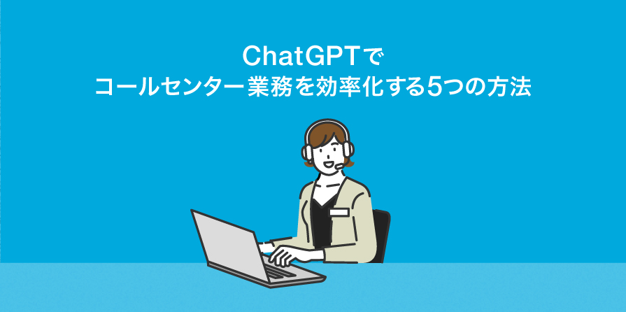 ChatGPT活用でコールセンターの業務効率化を図る5つの方法を解説！